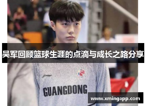吴军回顾篮球生涯的点滴与成长之路分享