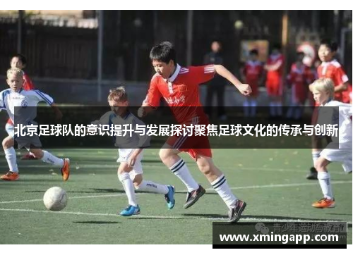 北京足球队的意识提升与发展探讨聚焦足球文化的传承与创新
