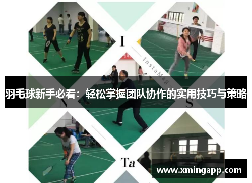 羽毛球新手必看：轻松掌握团队协作的实用技巧与策略