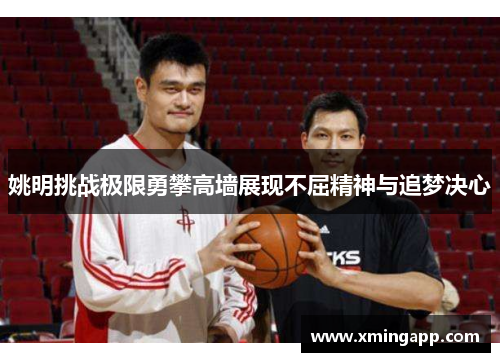 姚明挑战极限勇攀高墙展现不屈精神与追梦决心