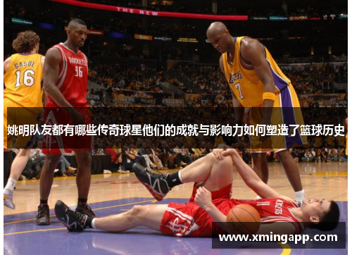 姚明队友都有哪些传奇球星他们的成就与影响力如何塑造了篮球历史