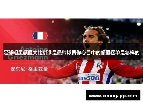 足球明星颜值大比拼谁是最帅球员你心目中的颜值榜单是怎样的