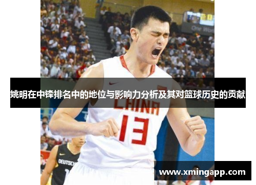 姚明在中锋排名中的地位与影响力分析及其对篮球历史的贡献