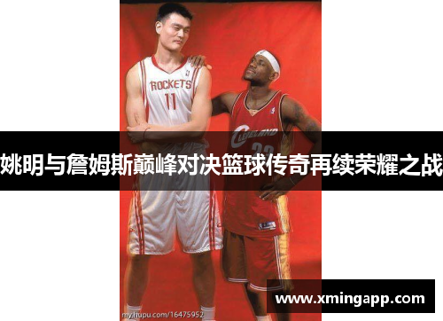 姚明与詹姆斯巅峰对决篮球传奇再续荣耀之战