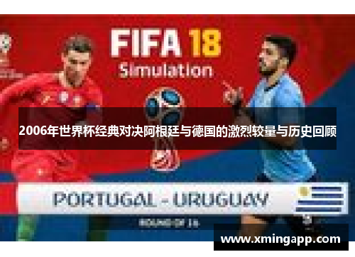 2006年世界杯经典对决阿根廷与德国的激烈较量与历史回顾