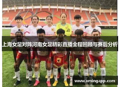 上海女足对阵河南女足精彩直播全程回顾与赛后分析