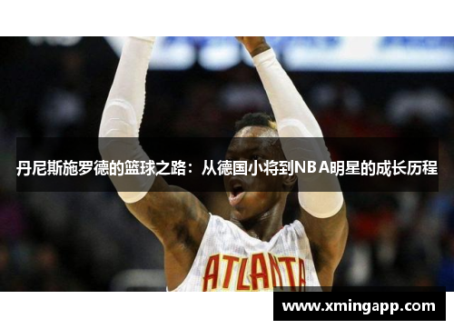 丹尼斯施罗德的篮球之路：从德国小将到NBA明星的成长历程