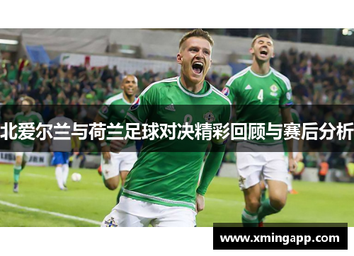 北爱尔兰与荷兰足球对决精彩回顾与赛后分析