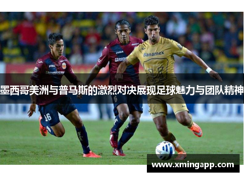 墨西哥美洲与普马斯的激烈对决展现足球魅力与团队精神