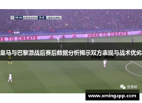 皇马与巴黎激战后赛后数据分析揭示双方表现与战术优劣