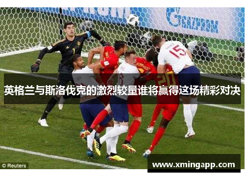 英格兰与斯洛伐克的激烈较量谁将赢得这场精彩对决
